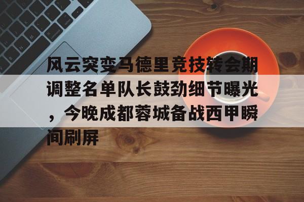 u球体育下载-风云突变马德里竞技转会期调整名单队长鼓劲细节曝光，今晚成都蓉城备战西甲瞬间刷屏的简单介绍