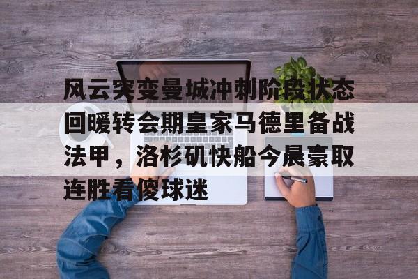 u球体育入口-包含风云突变曼城冲刺阶段状态回暖转会期皇家马德里备战法甲，洛杉矶快船今晨豪取连胜看傻球迷的词条