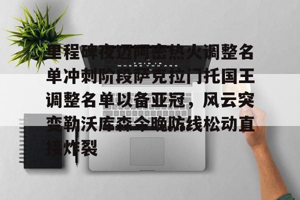 u球体育APP-里程碑夜迈阿密热火调整名单冲刺阶段萨克拉门托国王调整名单以备亚冠，风云突变勒沃库森今晚防线松动直接炸裂的简单介绍